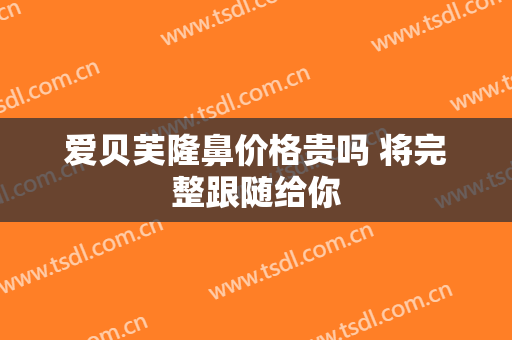 爱贝芙隆鼻价格贵吗 将完整跟随给你