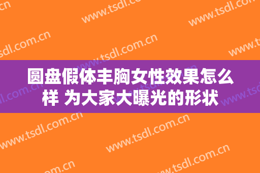 圆盘假体丰胸女性效果怎么样 为大家大曝光的形状