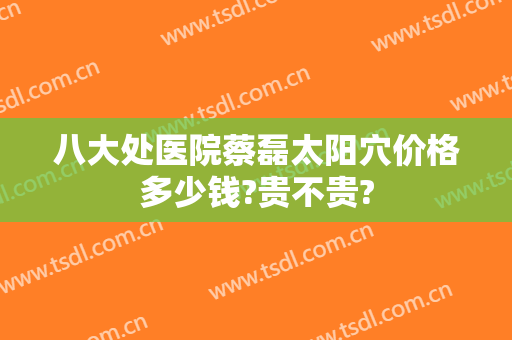 八大处医院蔡磊太阳穴价格多少钱?贵不贵?