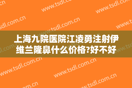 上海九院医院江凌勇注射伊维兰隆鼻什么价格?好不好?