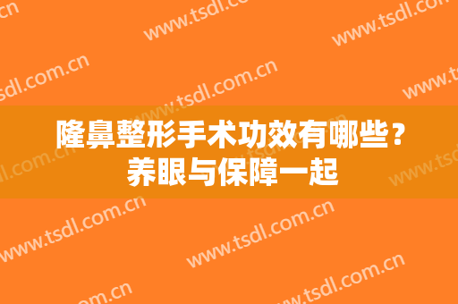 隆鼻整形手术功效有哪些？ 养眼与保障一起