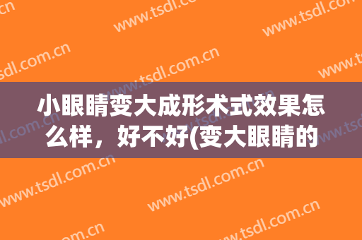 小眼睛变大成形术式效果怎么样，好不好(变大眼睛的手术)