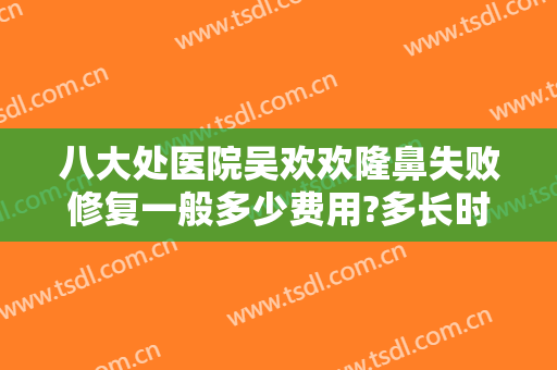 八大处医院吴欢欢隆鼻失败修复一般多少费用?多长时间恢复?