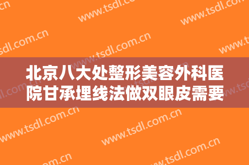 北京八大处整形美容外科医院甘承埋线法做双眼皮需要多少费用?好不好?