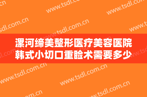 漯河缔美整形医疗美容医院韩式小切口重睑术需要多少钱?有哪些优势?