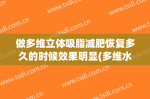 做多维立体吸脂减肥恢复多久的时候效果明显(多维水溶吸脂恢复期)