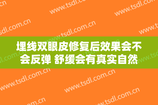 埋线双眼皮修复后效果会不会反弹 舒缓会有真实自然的眼睛