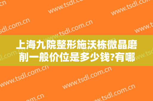上海九院整形施沃栋微晶磨削一般价位是多少钱?有哪些优势?