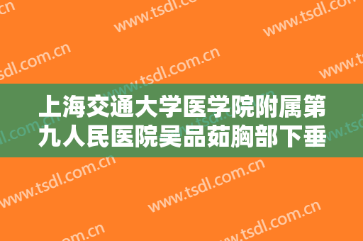 上海交通大学医学院附属第九人民医院吴品茹胸部下垂矫正价钱?多长时间恢复?