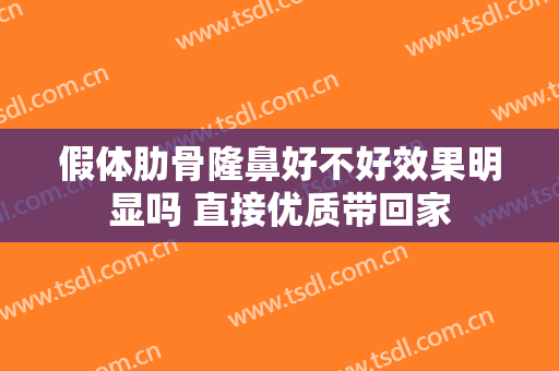 假体肋骨隆鼻好不好效果明显吗 直接优质带回家