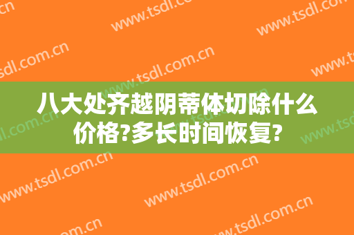 八大处齐越阴蒂体切除什么价格?多长时间恢复?