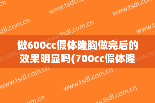 做600cc假体隆胸做完后的效果明显吗(700cc假体隆胸效果)
