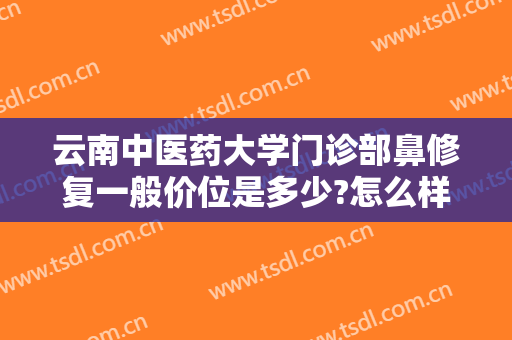 云南中医药大学门诊部鼻修复一般价位是多少?怎么样?