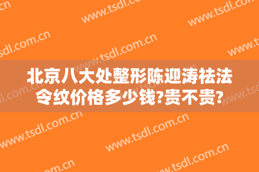 北京八大处整形陈迎涛祛法令纹价格多少钱?贵不贵?