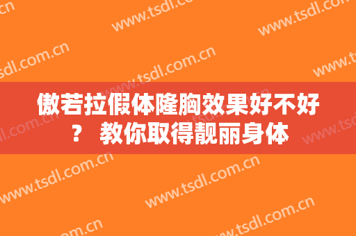傲若拉假体隆胸效果好不好？ 教你取得靓丽身体
