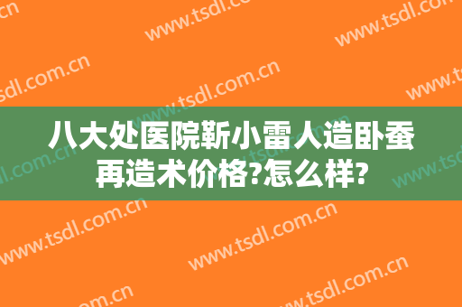 八大处医院靳小雷人造卧蚕再造术价格?怎么样?
