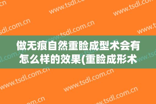 做无痕自然重睑成型术会有怎么样的效果(重睑成形术)