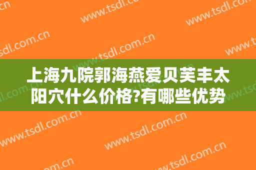 上海九院郭海燕爱贝芙丰太阳穴什么价格?有哪些优势?