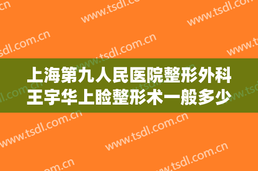 上海第九人民医院整形外科王宇华上睑整形术一般多少钱?靠谱吗?(上海第九人民医院整形科价格)