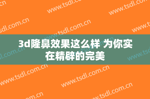 3d隆鼻效果这么样 为你实在精辟的完美