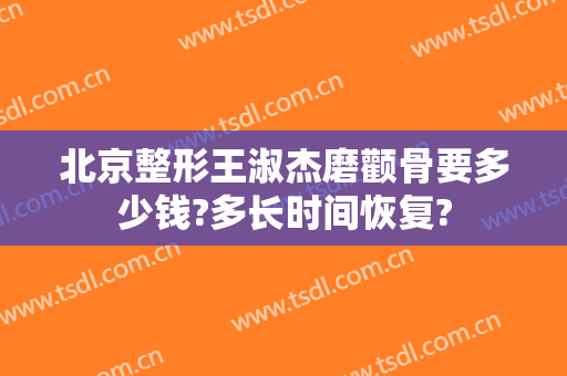 北京整形王淑杰磨颧骨要多少钱?多长时间恢复?