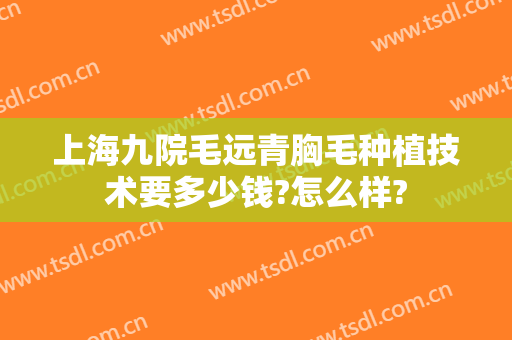 上海九院毛远青胸毛种植技术要多少钱?怎么样?