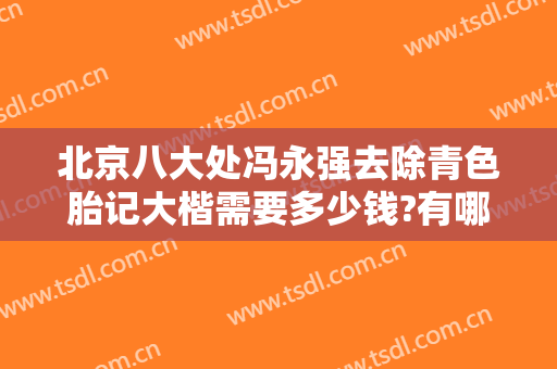北京八大处冯永强去除青色胎记大楷需要多少钱?有哪些优势?
