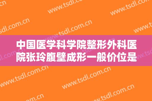 中国医学科学院整形外科医院张玲腹壁成形一般价位是多少?需要多久恢复?