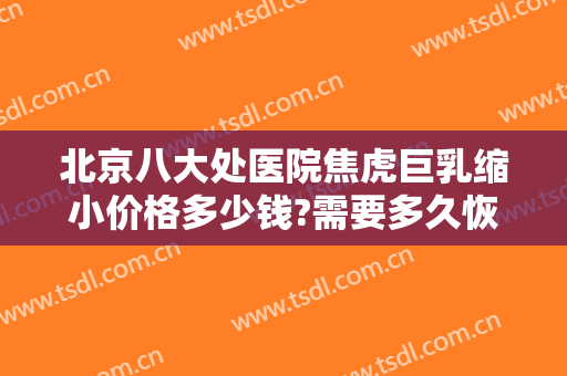 北京八大处医院焦虎巨乳缩小价格多少钱?需要多久恢复?