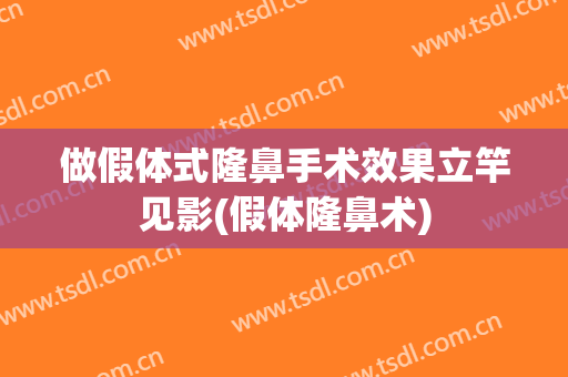 做假体式隆鼻手术效果立竿见影(假体隆鼻术)