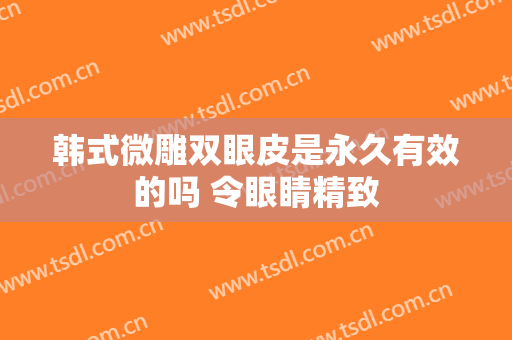 韩式微雕双眼皮是永久有效的吗 令眼睛精致