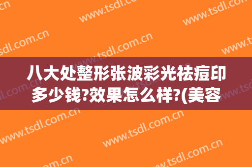 八大处整形张波彩光祛痘印多少钱?效果怎么样?(美容激光祛痘祛印)