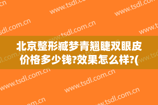 北京整形臧梦青翘睫双眼皮价格多少钱?效果怎么样?(臧梦青割双眼皮怎么样)
