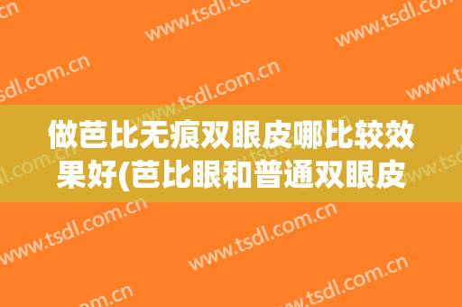 做芭比无痕双眼皮哪比较效果好(芭比眼和普通双眼皮哪个好看)