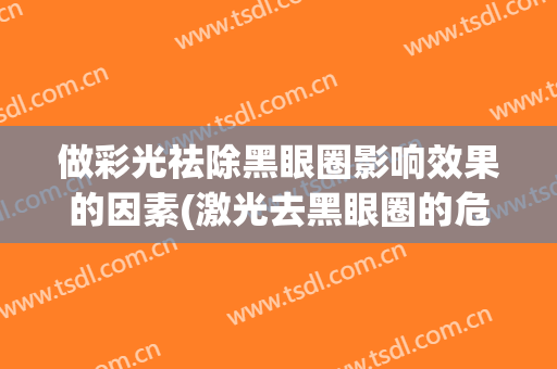 做彩光祛除黑眼圈影响效果的因素(激光去黑眼圈的危害与效果)