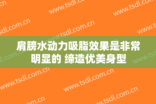 肩膀水动力吸脂效果是非常明显的 缔造优美身型