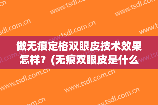 做无痕定格双眼皮技术效果怎样？(无痕双眼皮是什么技术)