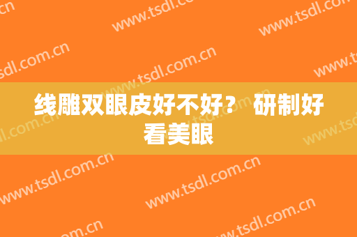 线雕双眼皮好不好？ 研制好看美眼