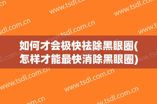 如何才会极快祛除黑眼圈(怎样才能最快消除黑眼圈)