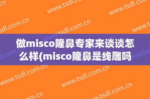 做misco隆鼻专家来谈谈怎么样(misco隆鼻是线雕吗)