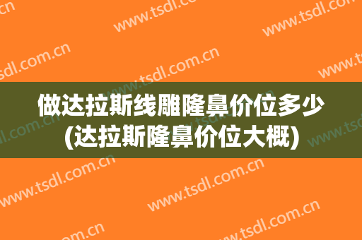 做达拉斯线雕隆鼻价位多少(达拉斯隆鼻价位大概)
