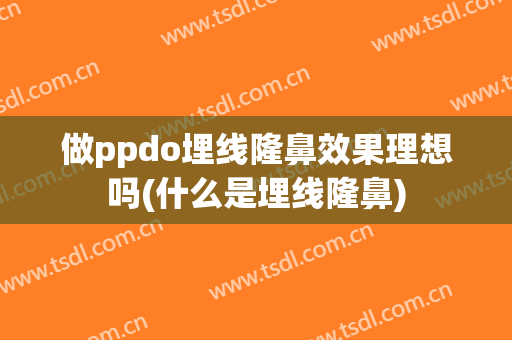 做ppdo埋线隆鼻效果理想吗(什么是埋线隆鼻)