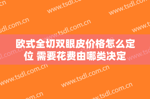 欧式全切双眼皮价格怎么定位 需要花费由哪类决定