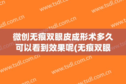 微创无痕双眼皮成形术多久可以看到效果呢(无痕双眼皮做完多久恢复)