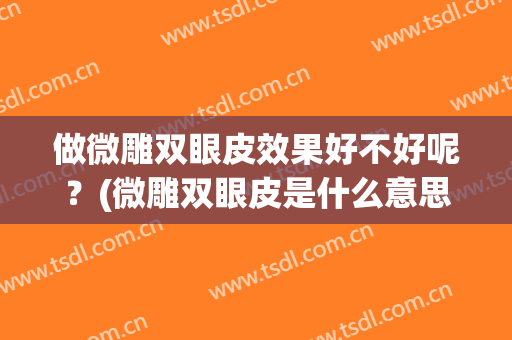 做微雕双眼皮效果好不好呢？(微雕双眼皮是什么意思)