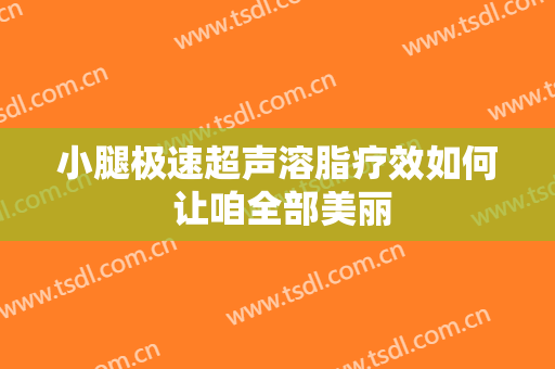 小腿极速超声溶脂疗效如何 让咱全部美丽