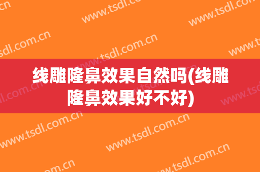 线雕隆鼻效果自然吗(线雕隆鼻效果好不好)