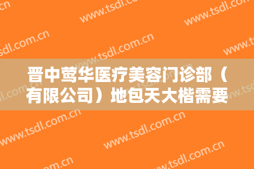 晋中莺华医疗美容门诊部（有限公司）地包天大楷需要多少钱?需要多久恢复?