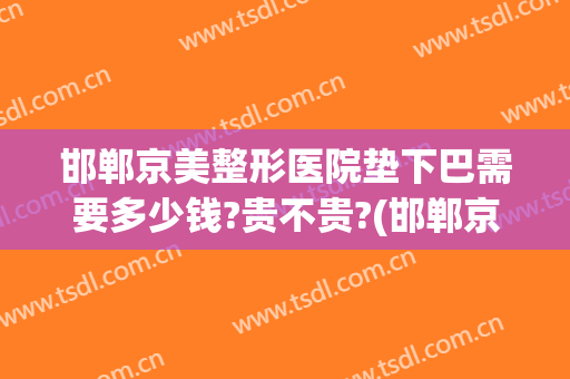邯郸京美整形医院垫下巴需要多少钱?贵不贵?(邯郸京美整形正规吗)