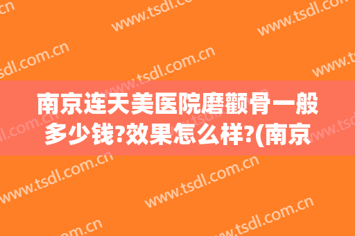 南京连天美医院磨颧骨一般多少钱?效果怎么样?(南京颧骨整形多少钱)